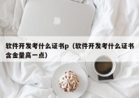 软件开发考什么证书p（软件开发考什么证书含金量高一点）