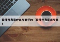 软件开发是什么专业学的（软件开发是啥专业）