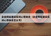 企业网站建设实训心得体会（企业网站建设实训心得体会怎么写）