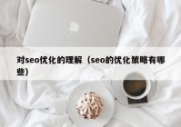 对seo优化的理解（seo的优化策略有哪些）