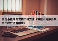 微信小程序开发的三种方法（微信小程序开发的三种方法有哪些）