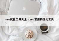 seo优化工具大全（seo常用的优化工具）