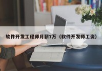 软件开发工程师月薪7万（软件开发师工资）