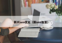 新兴seo优化（新seo加盟）