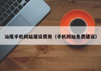 汕尾手机网站建设费用（手机网站免费建设）