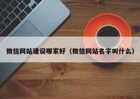 微信网站建设哪家好（微信网站名字叫什么）