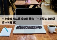 中小企业网站建设公司首选（中小型企业网站设计与开发）