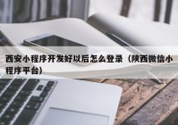 西安小程序开发好以后怎么登录（陕西微信小程序平台）