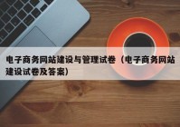 电子商务网站建设与管理试卷（电子商务网站建设试卷及答案）