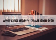 口碑好的网站建设制作（网站建设制作免费）