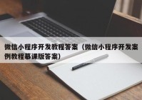 微信小程序开发教程答案（微信小程序开发案例教程慕课版答案）