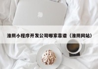 淮阴小程序开发公司哪家靠谱（淮阴网站）