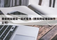 西安网站建设一站式服务（西安网站建设制作公司）