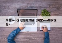 淘宝seo优化规则详解（淘宝seo如何优化）