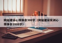 网站建设心得体会300字（网站建设实训心得体会1000字）