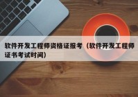 软件开发工程师资格证报考（软件开发工程师证书考试时间）