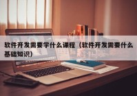 软件开发需要学什么课程（软件开发需要什么基础知识）