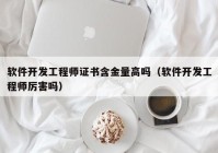 软件开发工程师证书含金量高吗（软件开发工程师厉害吗）