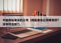 中国网站建设的公司（网站建设公司哪家好?该如何选择?）