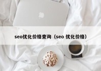 seo优化价格查询（seo 优化价格）