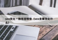 seo优化一般包括哪些（seo主要优化什么）