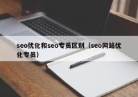 seo优化和seo专员区别（seo网站优化专员）