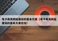 电子商务网站建设的基本方案（电子商务网站建设的基本方案包括）