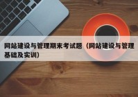 网站建设与管理期末考试题（网站建设与管理基础及实训）